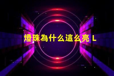 燈珠為什么這么亮 LED燈珠為什么會燒